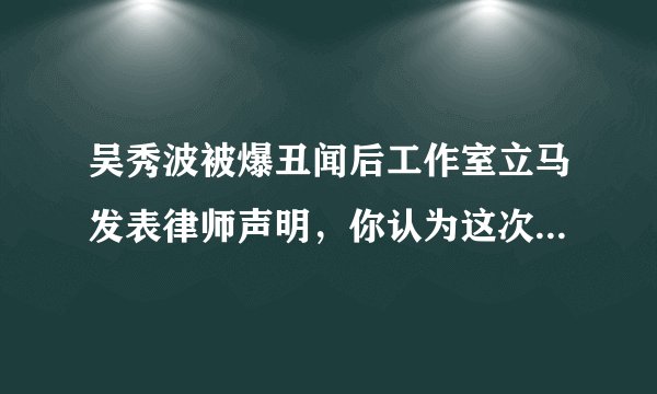 吴秀波被爆丑闻后工作室立马发表律师声明，你认为这次吴秀波会被打脸吗？