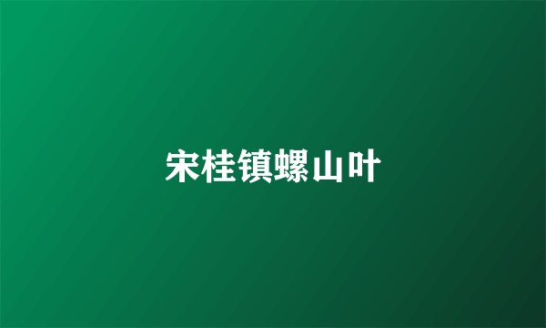 宋桂镇螺山叶