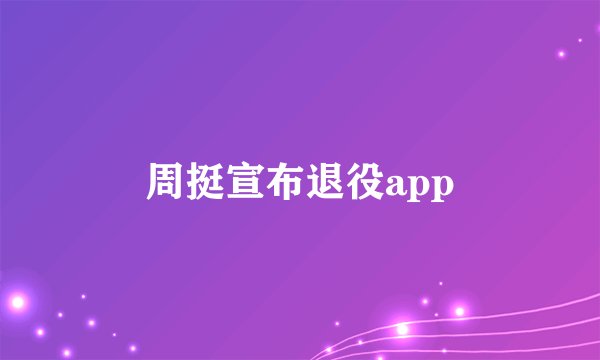 周挺宣布退役app