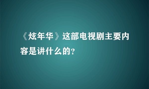 《炫年华》这部电视剧主要内容是讲什么的？