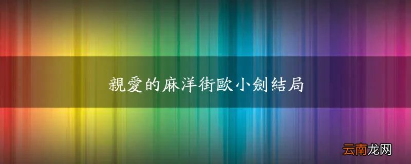 亲爱的麻洋街欧小剑结局