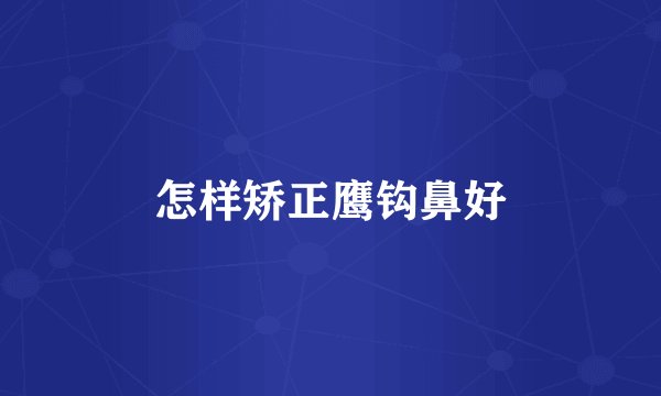 怎样矫正鹰钩鼻好