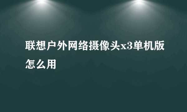联想户外网络摄像头x3单机版怎么用