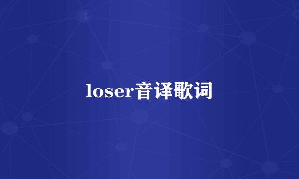 loser音译歌词
