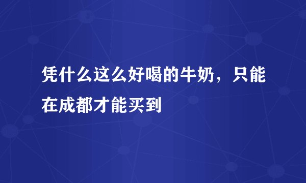 凭什么这么好喝的牛奶，只能在成都才能买到