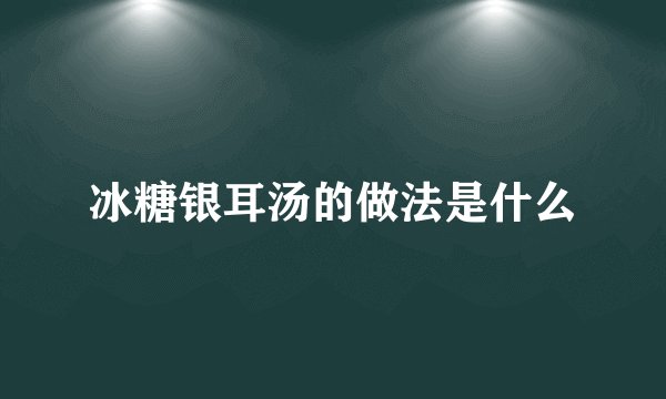 冰糖银耳汤的做法是什么