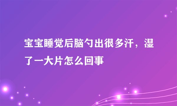 宝宝睡觉后脑勺出很多汗，湿了一大片怎么回事