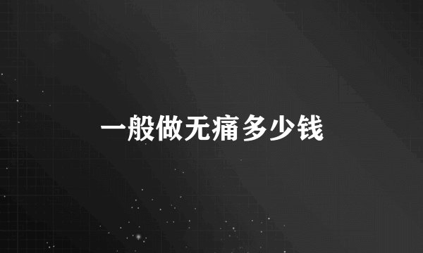 一般做无痛多少钱