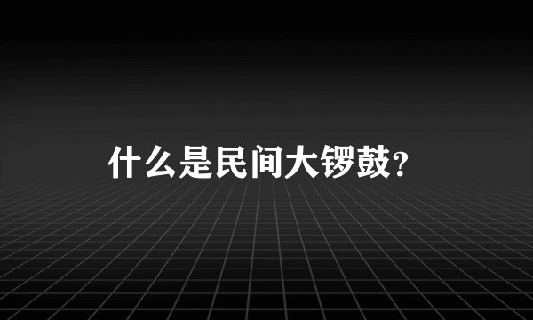 什么是民间大锣鼓？