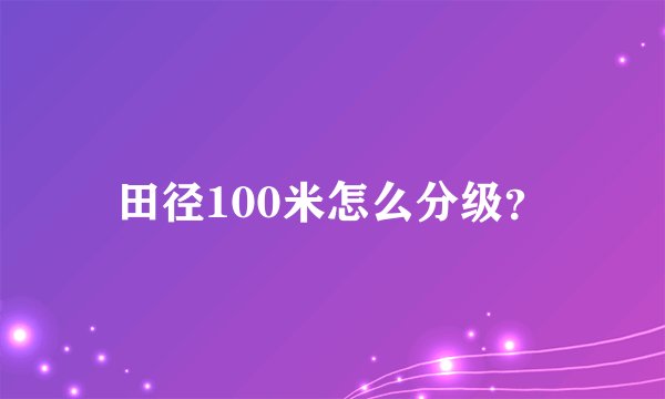 田径100米怎么分级？