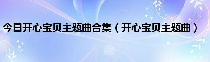 今日开心宝贝主题曲合集（开心宝贝主题曲）
