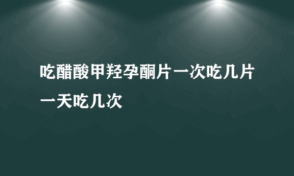 吃醋酸甲羟孕酮片一次吃几片一天吃几次