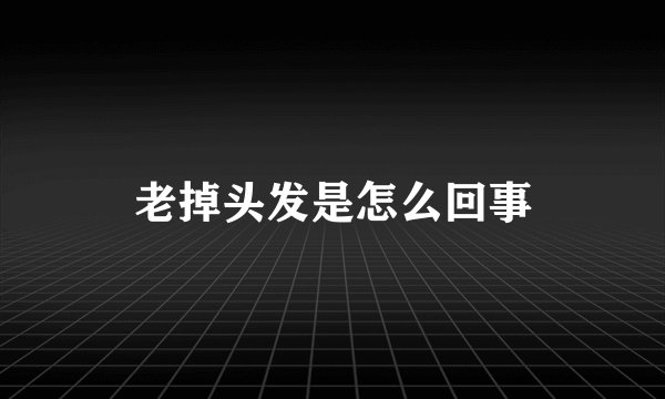 老掉头发是怎么回事