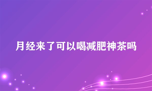 月经来了可以喝减肥神茶吗