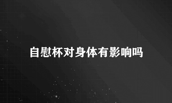 自慰杯对身体有影响吗