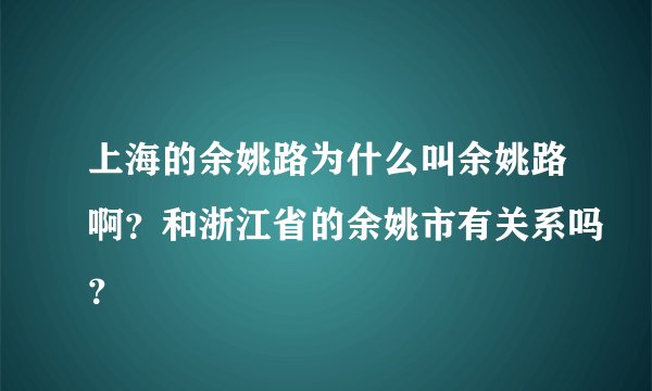 上海的余姚路为什么叫余姚路啊？和浙江省的余姚市有关系吗？