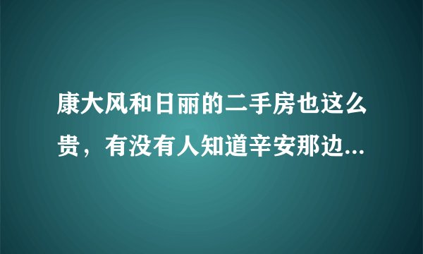 康大风和日丽的二手房也这么贵，有没有人知道辛安那边的套二二手房多少钱啊？