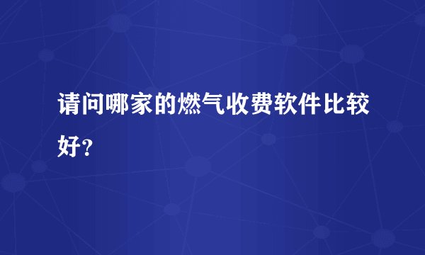 请问哪家的燃气收费软件比较好？