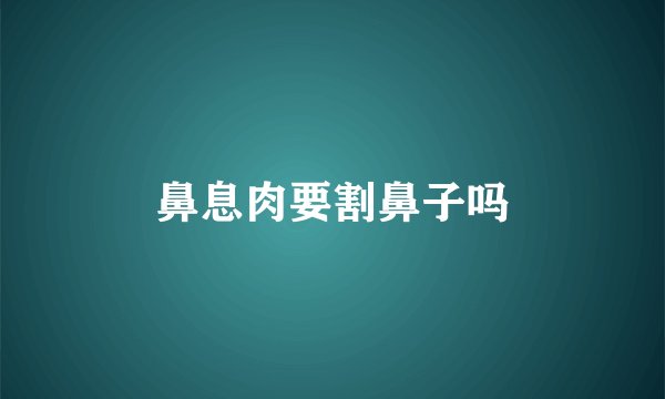 鼻息肉要割鼻子吗