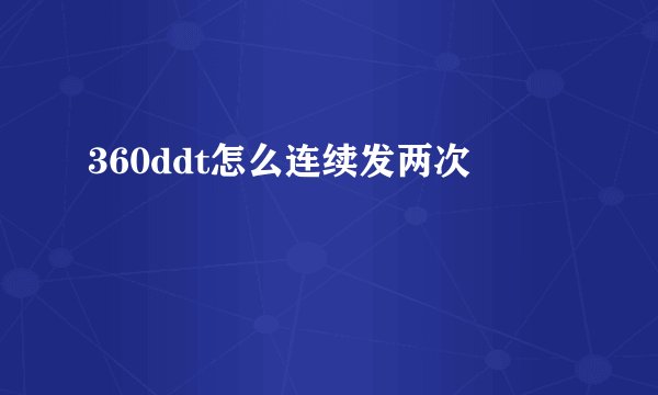 360ddt怎么连续发两次