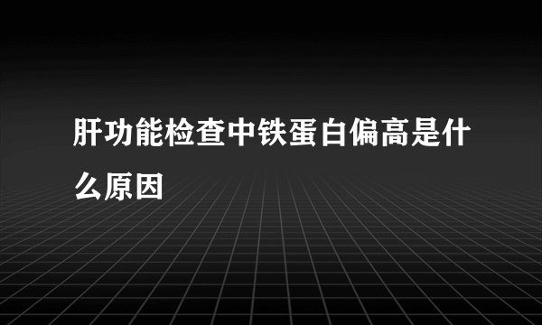 肝功能检查中铁蛋白偏高是什么原因