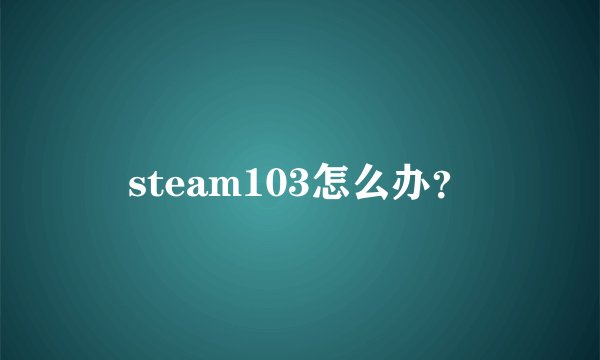 steam103怎么办?