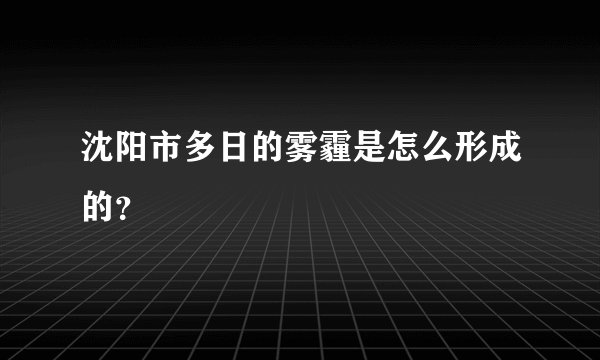 沈阳市多日的雾霾是怎么形成的？