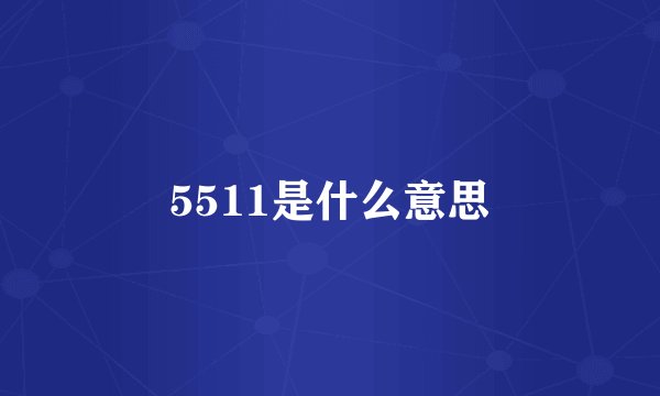 5511是什么意思