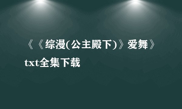 《《综漫(公主殿下)》爱舞》txt全集下载