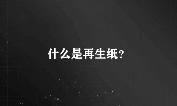 什么是再生纸？