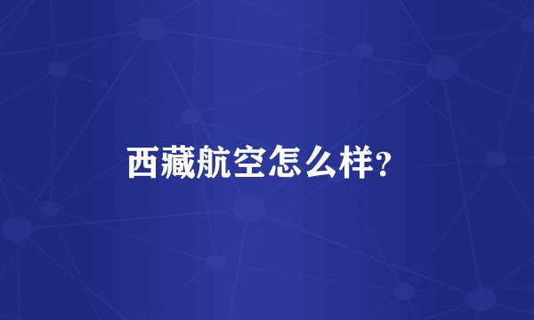 西藏航空怎么样？