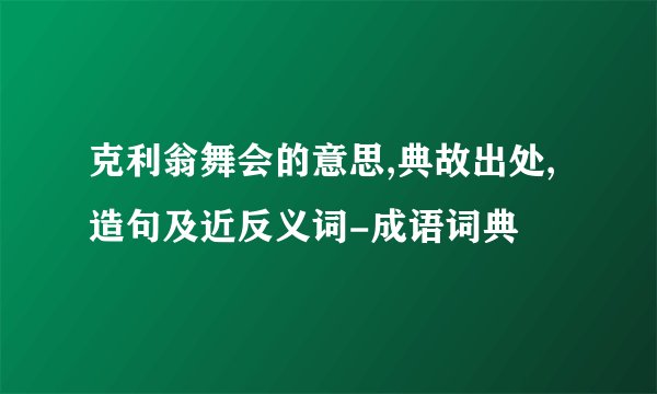 克利翁舞会的意思,典故出处,造句及近反义词-成语词典