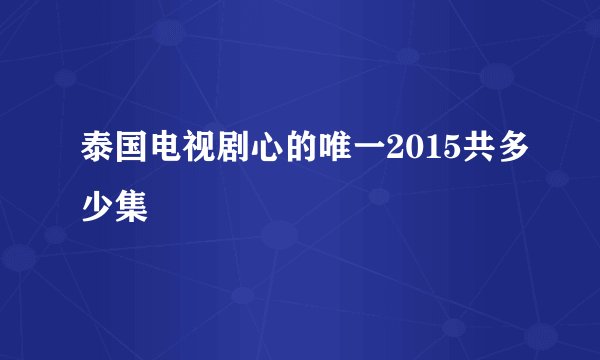 泰国电视剧心的唯一2015共多少集