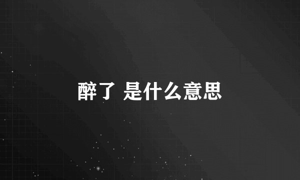 醉了 是什么意思