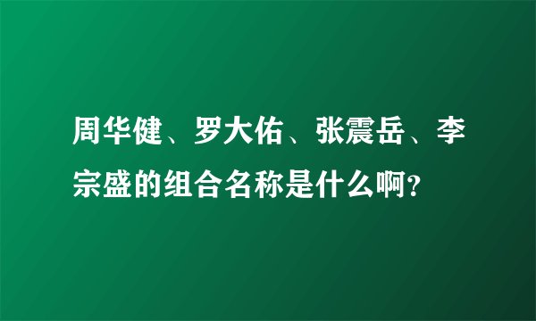 周华健、罗大佑、张震岳、李宗盛的组合名称是什么啊？