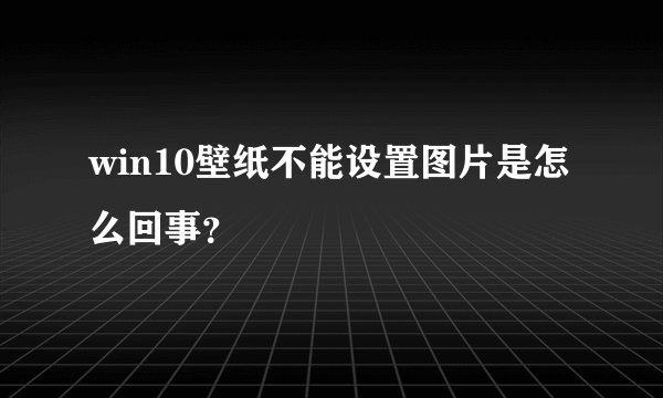 win10壁纸不能设置图片是怎么回事？