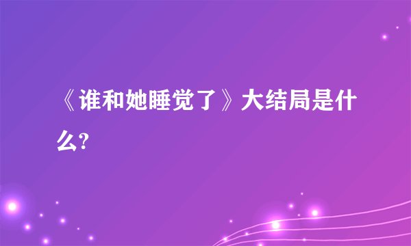 《谁和她睡觉了》大结局是什么?