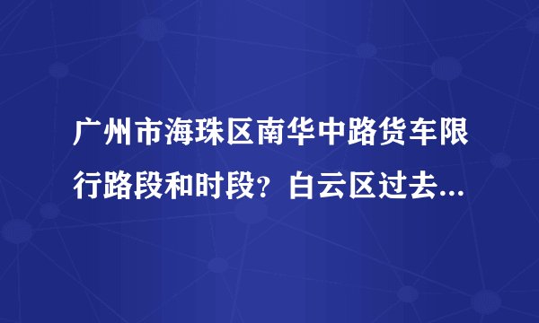 广州市海珠区南华中路货车限行路段和时段？白云区过去应该怎么走？