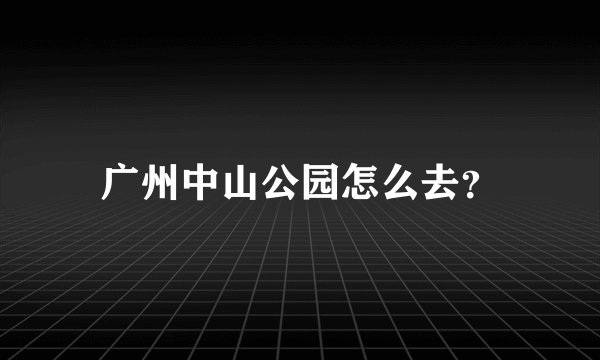 广州中山公园怎么去？
