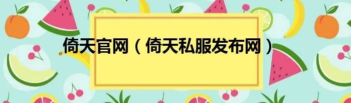 倚天官网（倚天私服发布网）