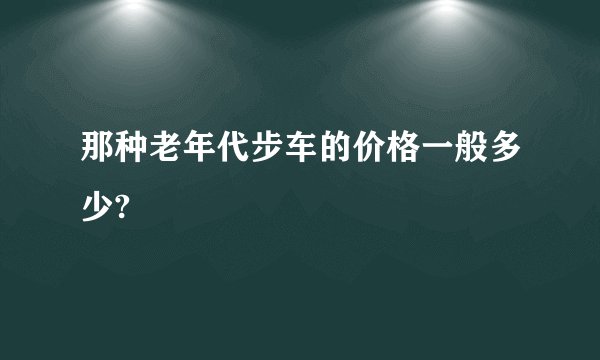 那种老年代步车的价格一般多少?