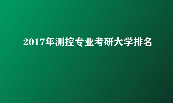 2017年测控专业考研大学排名