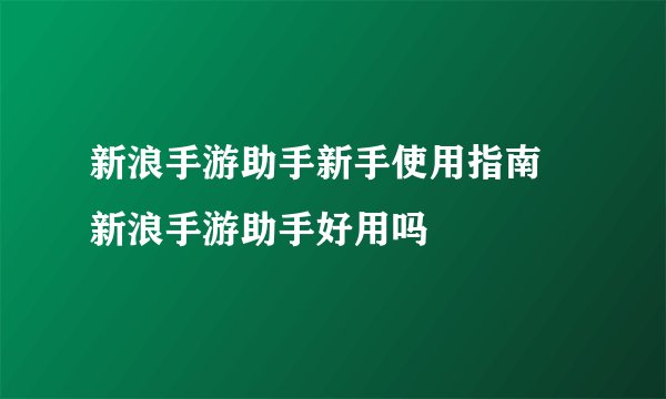 新浪手游助手新手使用指南 新浪手游助手好用吗