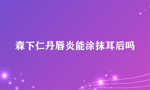 森下仁丹唇炎能涂抹耳后吗
