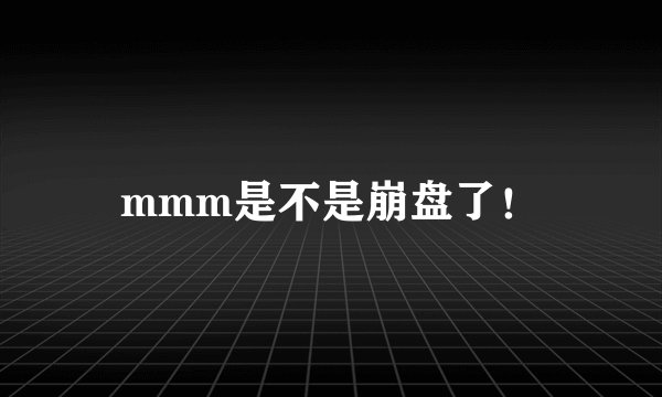 mmm是不是崩盘了！