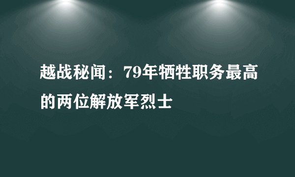 越战秘闻：79年牺牲职务最高的两位解放军烈士