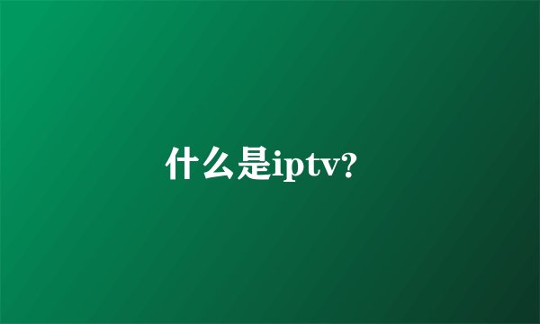 什么是iptv？