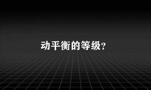 动平衡的等级？