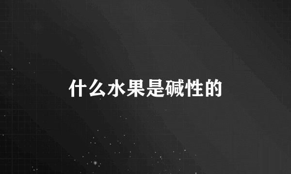 什么水果是碱性的