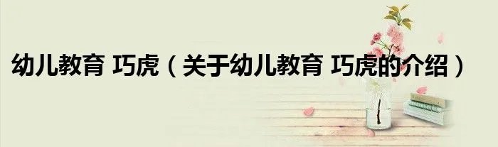 幼儿教育 巧虎（关于幼儿教育 巧虎的介绍）